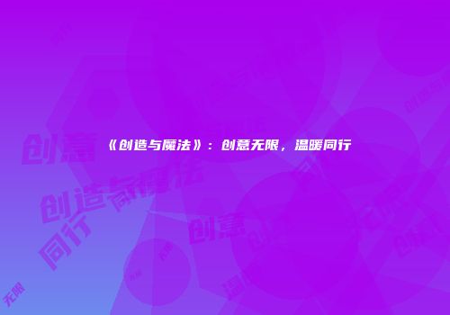 《创造与魔法》：创意无限，温暖同行