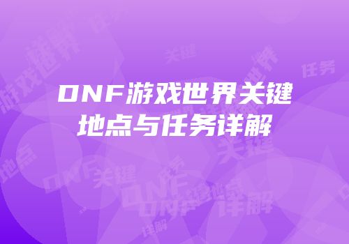 DNF游戏世界关键地点与任务详解