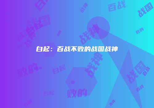 白起：百战不败的战国战神