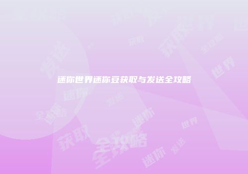 迷你世界迷你豆获取与发送全攻略