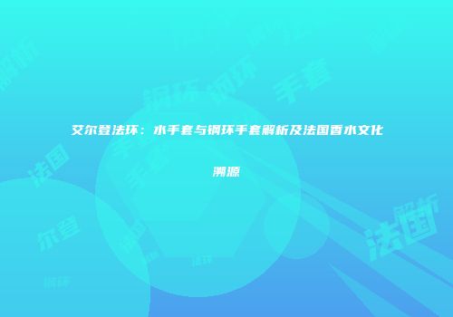 艾尔登法环：水手套与钢环手套解析及法国香水文化溯源