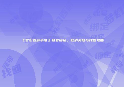 《梦幻西游手游》账号绑定、取消关联与找回攻略