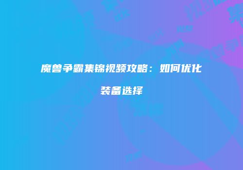 魔兽争霸集锦视频攻略：如何优化装备选择
