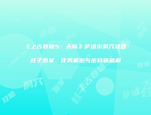《上古卷轴5：天际》萨塔尔洞穴攻略：柱子图案、任务解密与密码锁破解