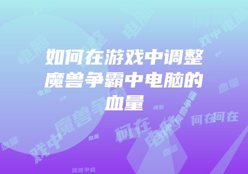 如何在游戏中调整魔兽争霸中电脑的血量