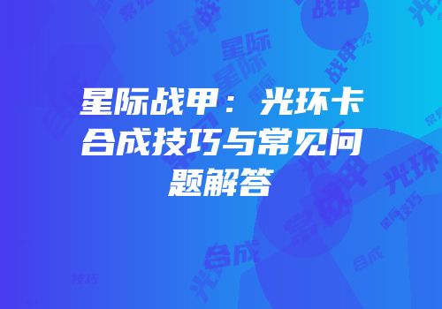 星际战甲：光环卡合成技巧与常见问题解答