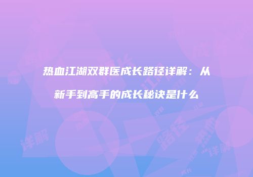 热血江湖双群医成长路径详解：从新手到高手的成长秘诀是什么