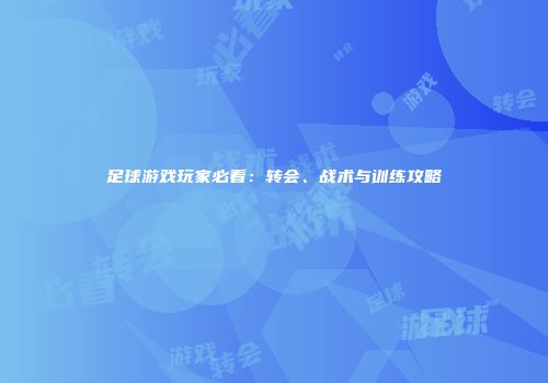 足球游戏玩家必看：转会、战术与训练攻略