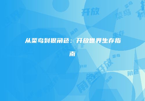 从菜鸟到狠角色：开放世界生存指南