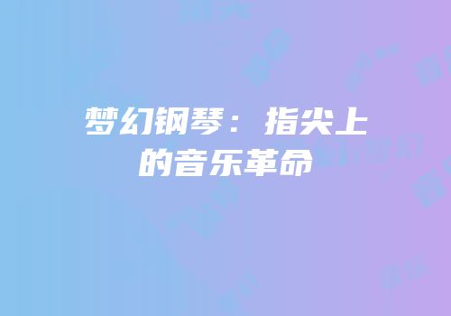 梦幻钢琴：指尖上的音乐革命
