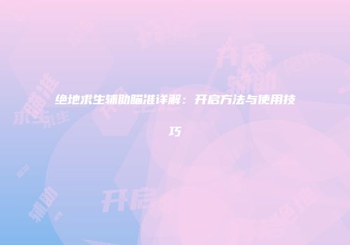 绝地求生辅助瞄准详解：开启方法与使用技巧