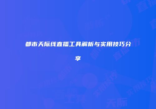 都市天际线直播工具解析与实用技巧分享