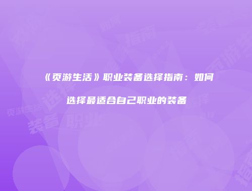《页游生活》职业装备选择指南:如何选择最适合自己职业的装备