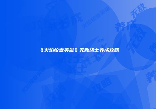 《火焰纹章英雄》无敌战士养成攻略