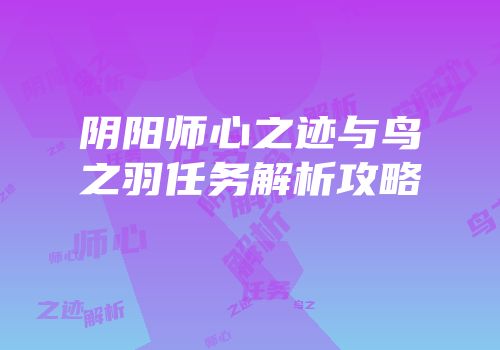 阴阳师心之迹与鸟之羽任务解析攻略