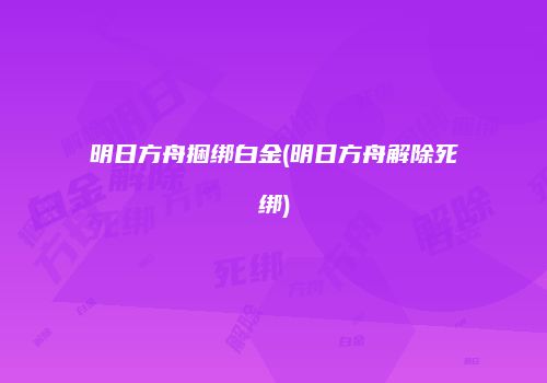 明日方舟捆绑白金(明日方舟解除死绑)
