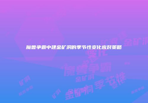 魔兽争霸中建金矿洞的季节性变化应对策略
