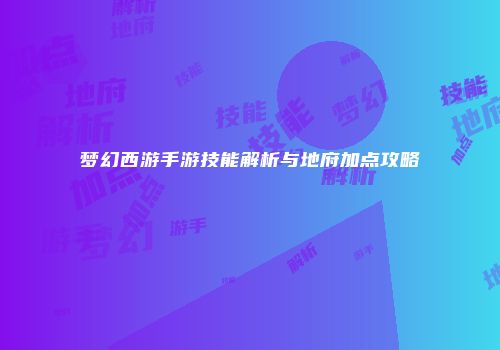 梦幻西游手游技能解析与地府加点攻略