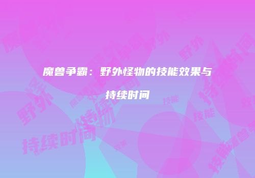 魔兽争霸：野外怪物的技能效果与持续时间