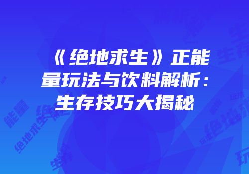 《绝地求生》正能量玩法与饮料解析：生存技巧大揭秘