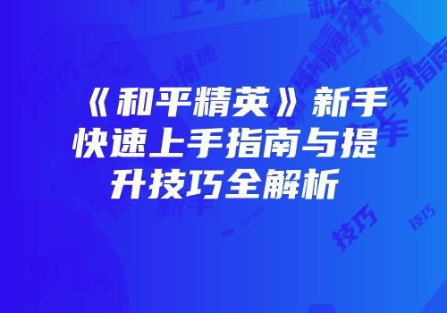 《和平精英》新手快速上手指南与提升技巧全解析