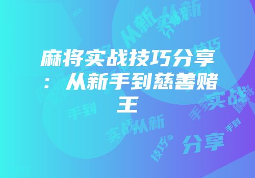 麻将实战技巧分享：从新手到慈善赌王