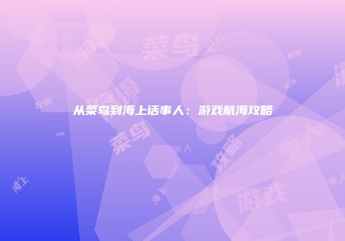 从菜鸟到海上话事人：游戏航海攻略