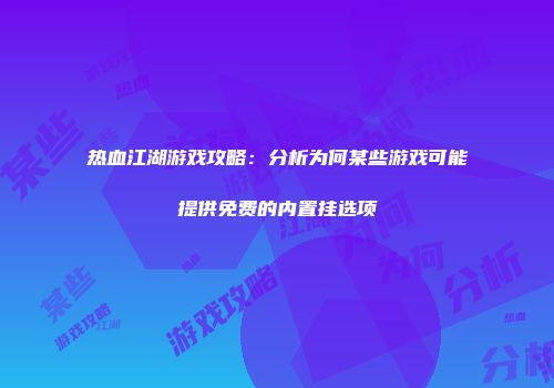 热血江湖游戏攻略：分析为何某些游戏可能提供免费的内置挂选项