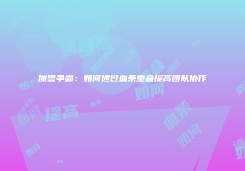 魔兽争霸：如何通过血条重叠提高团队协作