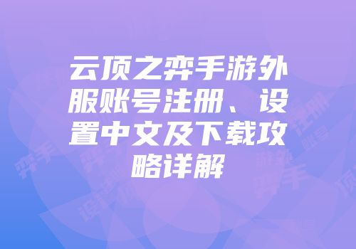 云顶之弈手游外服账号注册、设置中文及下载攻略详解