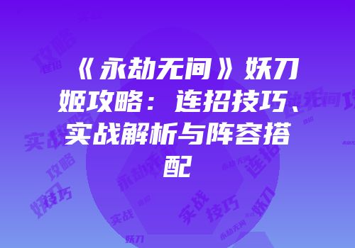《永劫无间》妖刀姬攻略：连招技巧、实战解析与阵容搭配