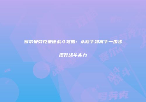 赛尔号劳克蒙德战斗攻略：从新手到高手一步步提升战斗实力