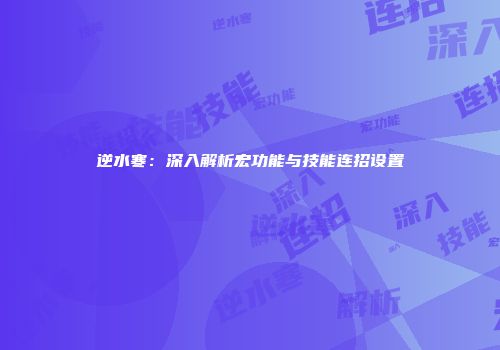 逆水寒：深入解析宏功能与技能连招设置