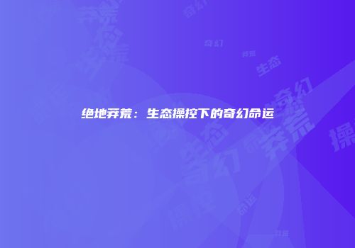 绝地莽荒：生态操控下的奇幻命运