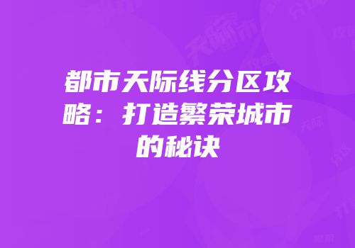 都市天际线分区攻略：打造繁荣城市的秘诀