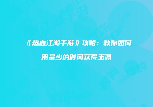 《热血江湖手游》攻略：教你如何用最少的时间获得玉佩
