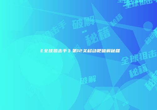 《全球狙击手》第12关移动靶破解秘籍
