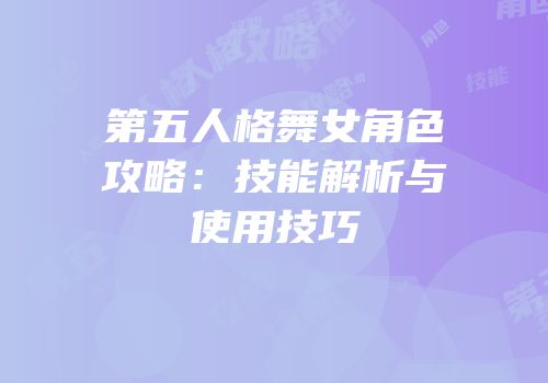 第五人格舞女角色攻略：技能解析与使用技巧