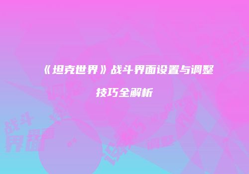 《坦克世界》战斗界面设置与调整技巧全解析