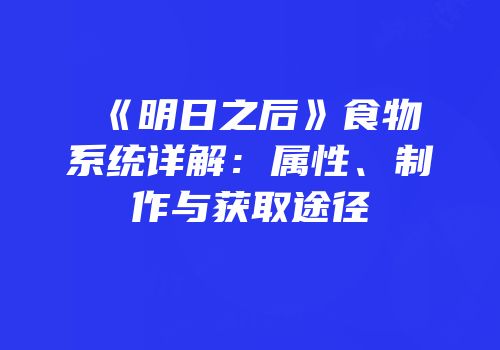 《明日之后》食物系统详解：属性、制作与获取途径
