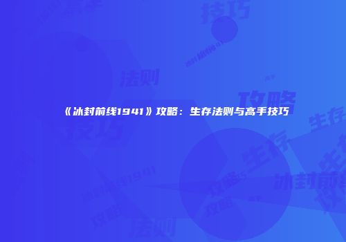 《冰封前线1941》攻略：生存法则与高手技巧