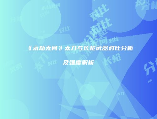 《永劫无间》太刀与长枪武器对比分析及强度解析