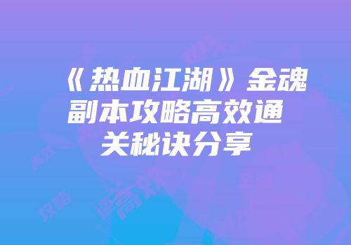 《热血江湖》金魂副本攻略高效通关秘诀分享