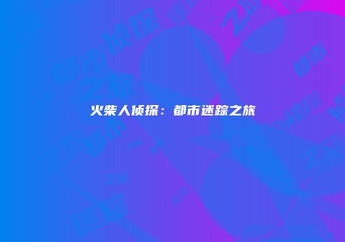 火柴人侦探：都市迷踪之旅