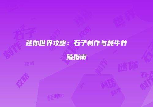 迷你世界攻略：石子制作与耗牛养殖指南