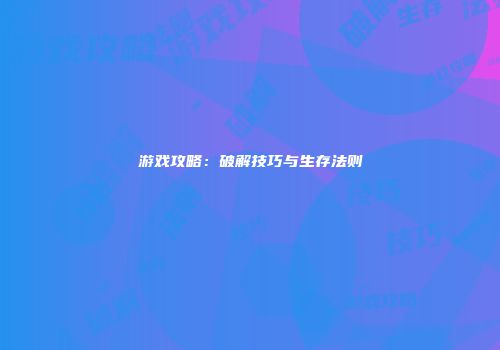 游戏攻略：破解技巧与生存法则