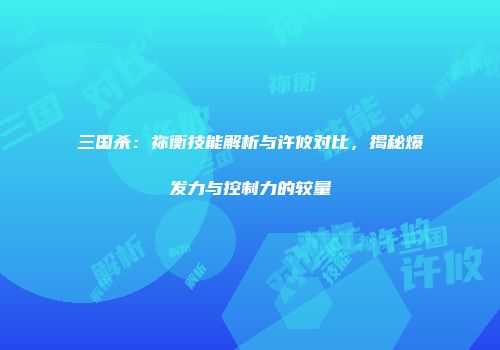 三国杀：祢衡技能解析与许攸对比，揭秘爆发力与控制力的较量
