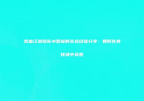 热血江湖组队小图标的实战经验分享：如何在竞技场中获胜