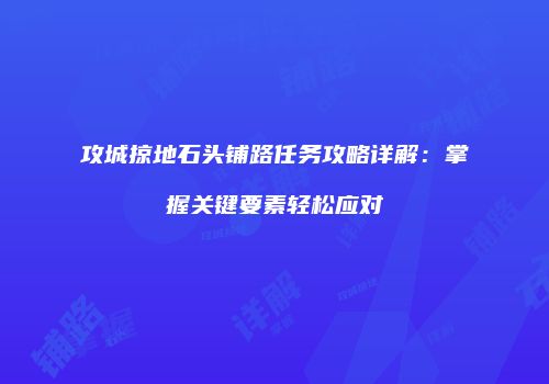 攻城掠地石头铺路任务攻略详解：掌握关键要素轻松应对