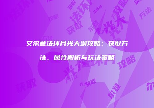 艾尔登法环月光大剑攻略：获取方法、属性解析与玩法策略